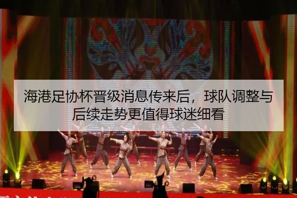 海港足协杯晋级消息传来后，球队调整与后续走势更值得球迷细看